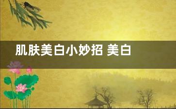 肌肤美白小妙招 美白的方法(皮肤美白小妙招简单)